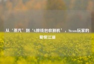 从‘蒸汽’到‘G胖钱包收割机’，Steam玩家的爱恨江湖