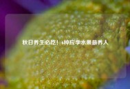 秋日养生必吃！6种应季水果最养人
