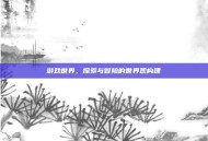 游戏世界，探索与冒险的世界观构建
