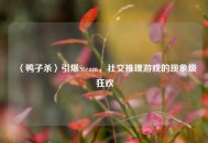 〈鸭子杀〉引爆Steam，社交推理游戏的现象级狂欢