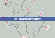 DNF男法师武器选择终极指南