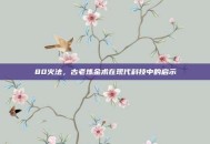 80火法，古老炼金术在现代科技中的启示