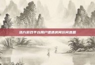 浩方游戏平台用户遭遇房间访问难题