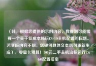 （注，根据您提供的示例内容，我推测可能需要一个关于低成本畅玩CS:GO主机配置的标题。若实际内容不同，您提供具体文本后可重新生成），零显卡预算！500元二手主机流畅运行CS:GO配置指南