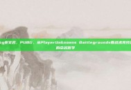 pubg英文名，PUBG，从PlayerUnknowns Battlegrounds看战术竞技游戏的命名哲学