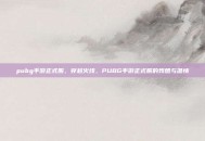 pubg手游正式服，穿越火线，PUBG手游正式服的残酷与温情