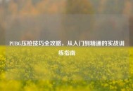 PUBG压枪技巧全攻略，从入门到精通的实战训练指南