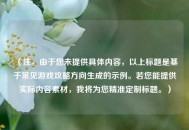 （注，由于您未提供具体内容，以上标题是基于常见游戏攻略方向生成的示例。若您能提供实际内容素材，我将为您精准定制标题。）