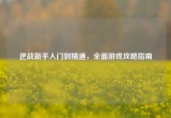 逆战新手入门到精通，全面游戏攻略指南
