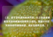 （注，由于您未提供具体内容，以上标题是根据常见游戏画面问题模拟生成的。若需针对您实际内容的精准标题，请补充相关信息。）