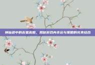 神仙道中的吉星高照，揭秘游戏内幸运与策略的完美结合