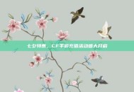 七夕特惠，CF手游充值活动盛大开启