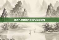 神武人物装饰的艺术与文化探究