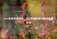 CSGO后座参数解析，优化枪械控制与弹道预测技巧