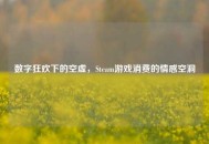 数字狂欢下的空虚，Steam游戏消费的情感空洞