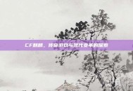 CF麒麟，传奇游戏与现代变革的探索