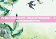 和平精英红包提示怎么关闭，轻松关闭和平精英红包提示，告别游戏内红包轰炸亲测有效