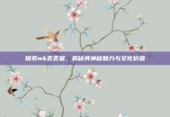 探索mk丢丢堂，揭秘其神秘魅力与文化价值
