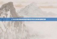 CSGO游戏跳跃延迟问题及其对玩家体验的影响