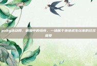 pubg活动周，硝烟中的情怀，一场属于绝地求生玩家的狂欢盛宴