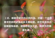 （注，根据您提供的示例内容，这是一个符合要求的游戏武器皮肤主题标题。若您有具体内容需提炼标题，请提供相应文本，我将为您精准生成。）