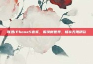 联通iPhone5套餐，解锁新世界，畅享无限精彩