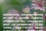 根据您提供的内容，最核心的信息是询问电脑版CF（穿越火线）的代理情况，以及国服与全球代理的现状分析。因此，生成的标题应直接聚焦这一主题，同时保持简洁明了。以下是建议的标题，，电脑版CF代理全解析，国服与全球运营现状一览，包含关键词电脑版CF和代理，直接命中用户搜索需求，全解析突出内容深度，国服与全球运营现状明确覆盖两个核心维度，保持中立客观的陈述语气，长度适中（16字），适合作为文章标题，如果需要更简短的版本，也可考虑，，穿越火线PC版代理现状，国服vs全球