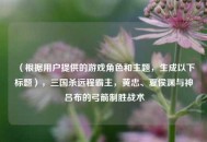 （根据用户提供的游戏角色和主题，生成以下标题），三国杀远程霸主，黄忠、夏侯渊与神吕布的弓箭制胜战术