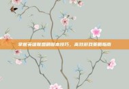 掌握英雄联盟刷脚本技巧，高效游戏策略指南