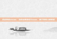 命运传说steam，当命运降落在Steam，属于所有人的传说