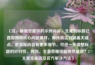 （注，根据您提供的示例内容，生成的标题已直接围绕核心问题展开，保持简洁且涵盖关键点。若实际内容有更多细节，可进一步调整标题的针对性，例如，王者荣耀技能突然被锁？3大常见原因及官方解决 *** ）