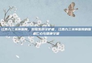 江西九三关怀医院，致敬生命守护者，江西九三关怀医院的医者仁心与健康守望