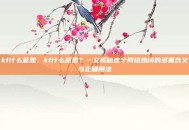 kf什么意思，kf什么意思？一文揭秘这个网络热词的多重含义与正确用法