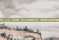 弹丸 steam，弹丸破局，在Steam的星辰大海中，重燃绝望与希望的轮盘赌