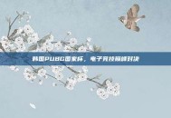 韩国PUBG国家杯，电子竞技巅峰对决