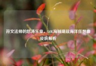 符文法师的怒涛乐章，LOL海贼瑞兹海洋狂想曲皮肤解析