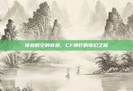 穿越时空的奇迹，CF神灯的奇幻之旅