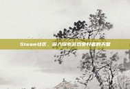Steam社区，深入探索游戏爱好者的天堂