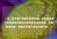 （注，由于用户未提供具体内容，此标题是基于常见游戏攻略类内容风格生成的示例。若需精准标题，请提供详细文本或主题方向。）