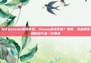 为什么steam连接不到，Steam连接不到？别慌，这些原因和解决方法一次讲清