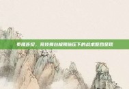 泰隆连招，竞技舞台极限施压下的战术整合呈现