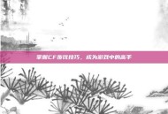 掌握CF步伐技巧，成为游戏中的高手