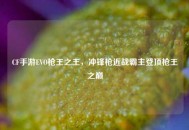 CF手游EVO枪王之王，冲锋枪近战霸主登顶枪王之巅