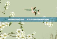 女乐刷图加点攻略，高效升级与技能优化指南