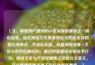 （注，根据用户提供的CF老头拼音翻译这一核心信息，结合 *** 文化现象特征与代际差异的潜在冲突点，生成此标题。标题采用现象+文化分析的经典结构，通过拼音翻译点明技术行为， *** 文化与代际碰撞揭示深层社会意义，符合 *** 传播语境下的标题创作要求。）