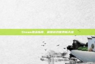 Steam激活指南，解锁游戏世界新天地