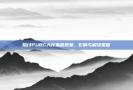 探讨PUBG大厅黑框现象，影响与解决策略