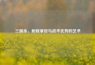 三国杀，射程掌控与战术优势的艺术