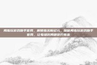 拇指玩游戏助手官网，解锁指尖新纪元，探秘拇指玩游戏助手官网，让每场对局都游刃有余