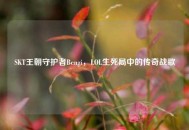 SKT王朝守护者Bengi，LOL生死局中的传奇战歌